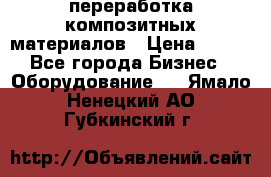 переработка композитных материалов › Цена ­ 100 - Все города Бизнес » Оборудование   . Ямало-Ненецкий АО,Губкинский г.